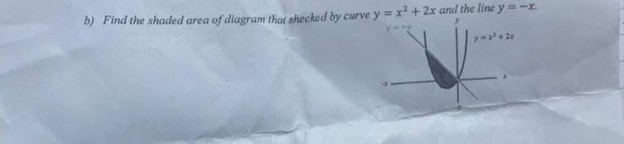 b) Find the shaded area of diagram that shecked by curve y = x²+ 2x and the line y = -x.
y=x+ 2x
