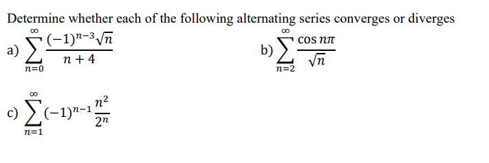 Determine whether each of the following alternating series converges or diverges
(-1)"-3 \n
a) >
00
cos NT
b) 2
п+4
Vn
n=0
n=2
n2
(-1)n-1
2n
,
n=1
