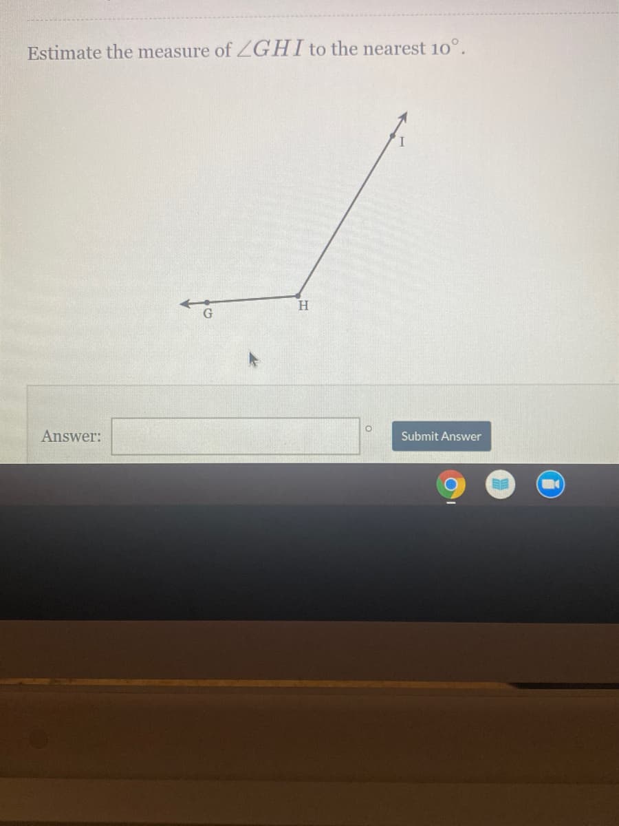 Estimate the measure of ZGHI to the nearest 10°.
Answer:
Submit Answer
