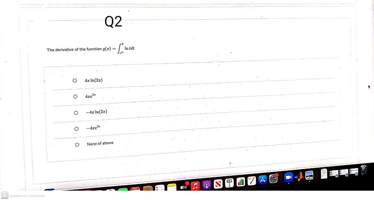 Q2
The derivative of the function g(x) =
In tdt
4x In(2z)
4ze
-4x In(2z)
-4ze2
None of above
DEC
étv
CS Scanned with CamScanner
