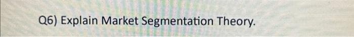 Q6) Explain Market Segmentation Theory.