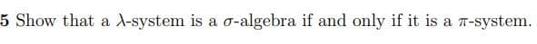 5 Show that a X-system is a o-algebra if and only if it is a T-system.