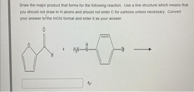 Draw the major product that forms for the following reaction. Use a line structure which means that
you should not draw in H atoms and should not enter C for carbons unless necessary. Convert
your answer to the InChI format and enter it as your answer.
0
ol
"H
HAN
Z
-Br