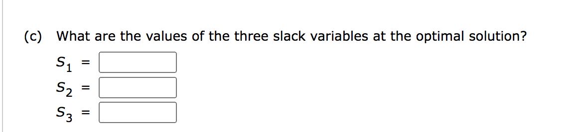 (c) What are the values of the three slack variables at the optimal solution?
S₁
S₂
S3
=
=