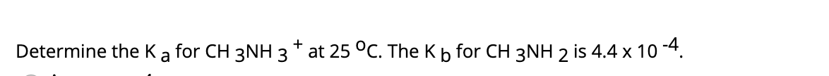 Determine the Ka for CH 3NH 3* at 25 °C. The Kb for CH 3NH 2 is 4.4 x 10 -4.
