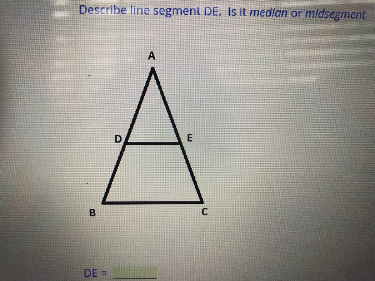 Describe line segment DE. Is it median or midsegment
А
E
B
C
DE =
