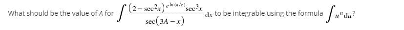 What should be the value of A for
(2- sec2x)elm
e In (a le)
secr
dx to be integrable using the formula
sec(3A – x)
du?
