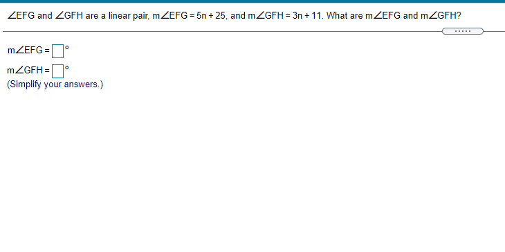 ZEFG and ZGFH are a linear pair, mZEFG = 5n + 25, and mZGFH = 3n + 11. What are mZEFG and m2GFH?
.....
MZEFG =
MZGFH =O
(Simplify your answers.)
