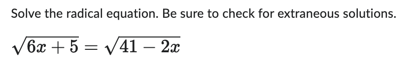 Solve the radical equation. Be sure to check for extraneous solutions.
√6x + 5 = √√41 – 2x