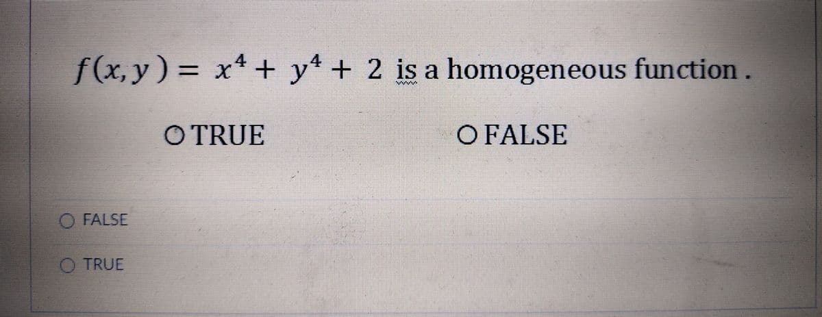 f(x, y) = x* + y* + 2 is a homogeneous function.
O TRUE
O FALSE
O FALSE
O TRUE
