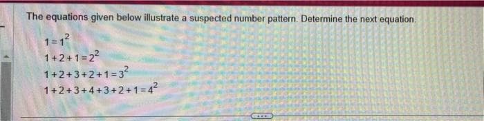 The equations given below illustrate a suspected number pattern. Determine the next equation.
1=1²
1+2+1=2²
1+2+3+2+1=3²
1+2+3+4+3+2+1=4²
THE