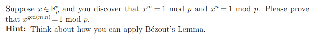 Suppose x E F and you discover that x = 1 mod p and x² = 1 mod p. Please prove
that xgcd (m,n) = 1 mod p.
Hint: Think about how you can apply Bézout's Lemma.