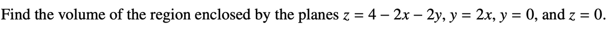 Find the volume of the region enclosed by the planes z = 4 - 2x - 2y, y = 2x, y = 0, and z = 0.