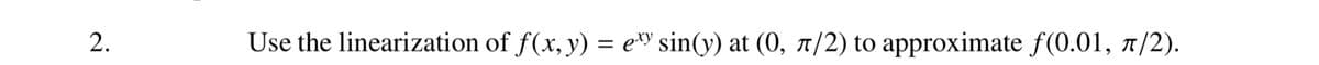 2.
Use the linearization of f(x, y) = exy sin(y) at (0, 7/2) to approximate f(0.01, π/2).