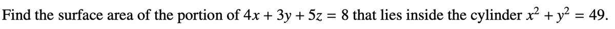 Find the surface area of the portion of 4x + 3y + 5z = 8 that lies inside the cylinder x² + y² = 49.