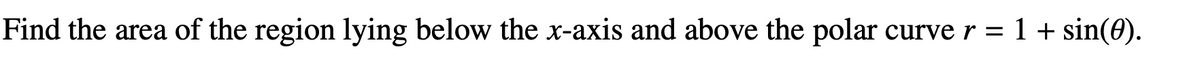 Find the area of the region lying below the x-axis and above the polar curve r = 1 + sin(0).