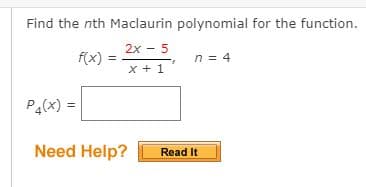 Find the nth Maclaurin polynomial for the function.
2x - 5
f(x)
n = 4
x + 1
Pa(x) =
%3!
Need Help?
Read It
