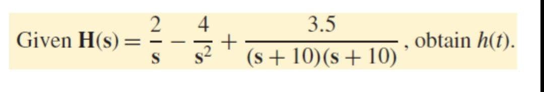 2
Given H(s) =
4
3.5
obtain h(t).
-
(s + 10)(s+ 10)
S
