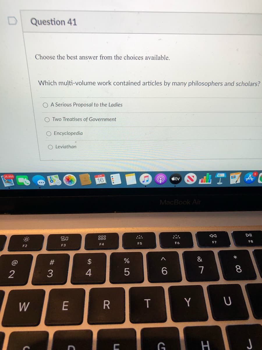 **Question 41**

**Choose the best answer from the choices available.**

*Which multi-volume work contained articles by many philosophers and scholars?*

- [ ] A Serious Proposal to the Ladies
- [ ] Two Treatises of Government
- [ ] Encyclopedia
- [ ] Leviathan

(Note: The image depicts a question on a digital platform displayed on a MacBook Air. The question is aimed at assessing knowledge on historical multi-volume works.)