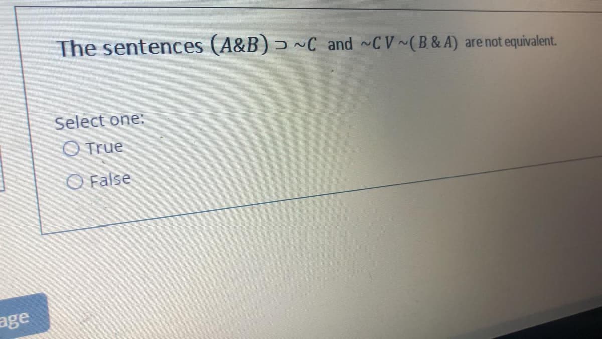 The sentences (A&B) C and ~CV~(B & A) are not equivalent.
Select one:
O True
O False
age
