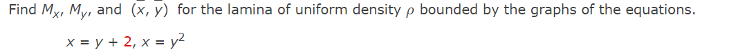 Find Mx, My, and (x, y) for the lamina of uniform density p bounded by the graphs of the equations.
x = y + 2, x = y²