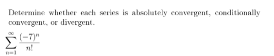 Determine whether each series is absolutely convergent, conditionally
convergent, or divergent.
n=1
(-7)"
n!