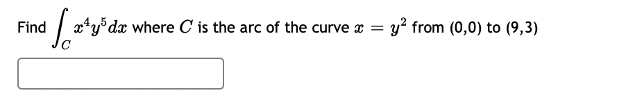 Find
| x*y°dx where C is the arc of the curve x =
y? from (0,0) to (9,3)
