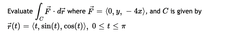 Evaluate
F. dr where F = (0, y, – 4x), and C is given by
-
7(t) = (t, sin(t), cos(t)), 0 < t < T
