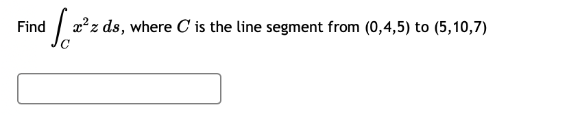 Find
x²z ds, where C is the line segment from (0,4,5) to (5,10,7)
