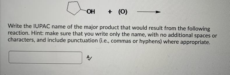 OH
+ (0)
Write the IUPAC name of the major product that would result from the following
reaction. Hint: make sure that you write only the name, with no additional spaces or
characters, and include punctuation (i.e., commas or hyphens) where appropriate.
