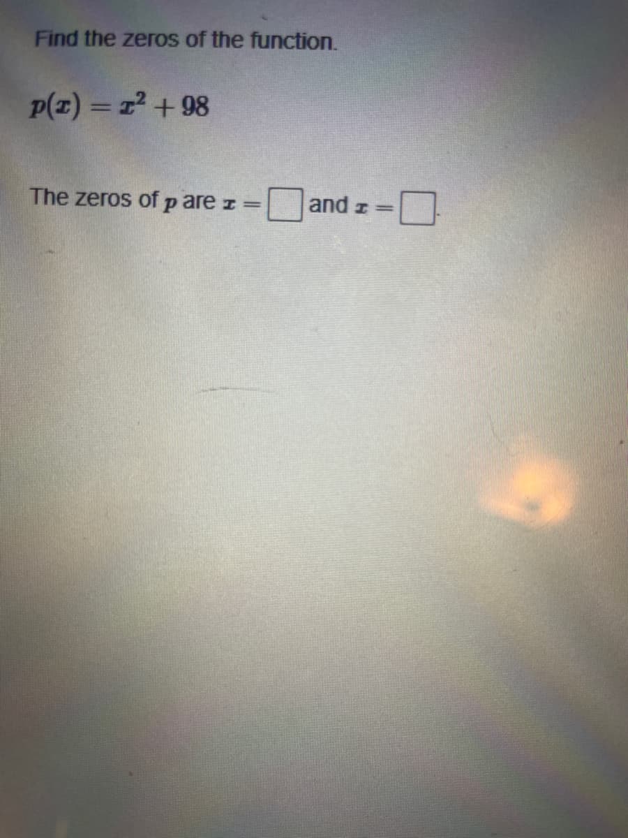 Find the zerOs of the function.
P(z) = 12 + 98
%3D
The zeros of p are z =
and z
