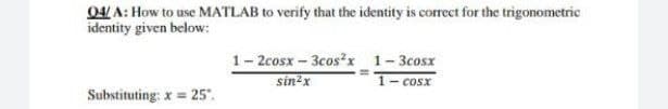 04/A: How to use MATLAB to verify that the identity is correct for the trigonometric
identity given below:
Substituting: x = 25".
1-2cosx-3cos²x__
sin²x
1-3cosx
1- cosx