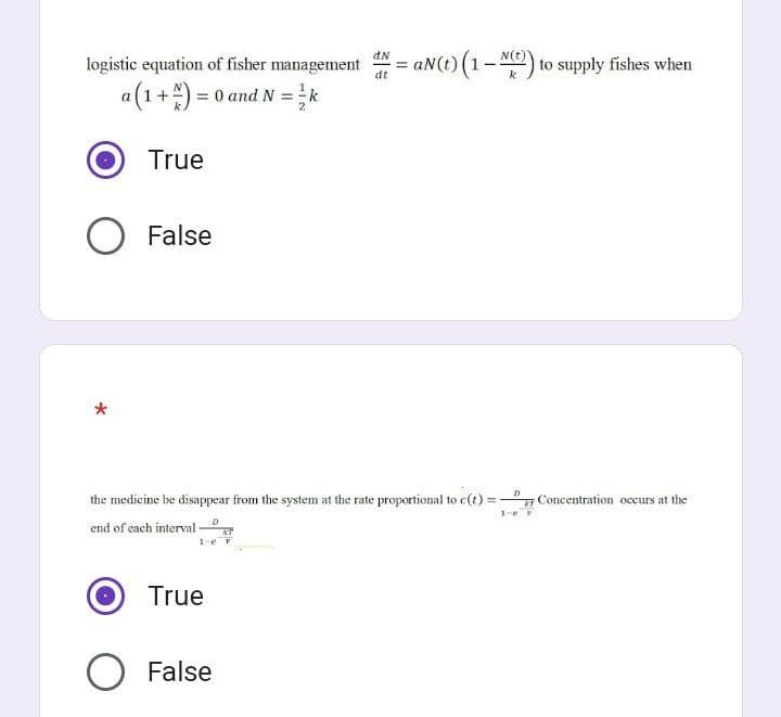 logistic equation of fisher management
a (1+) = 0 and N = ½ k
2
True
O False
*
True
dN
the medicine be disappear from the system at the rate proportional to c(t):
D
end of each interval- KT
1e v
O False
=aN(t) (1 t) to supply fishes when
N(t)
k
27
1-e P
Concentration occurs at the