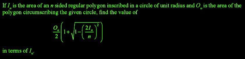 If I is the area of an n sided regular polygon inscribed in a circle of unit radius and O is the area of the
polygon circumscribing the given circle, find the value of
21.
1+
2
n
in terms of I