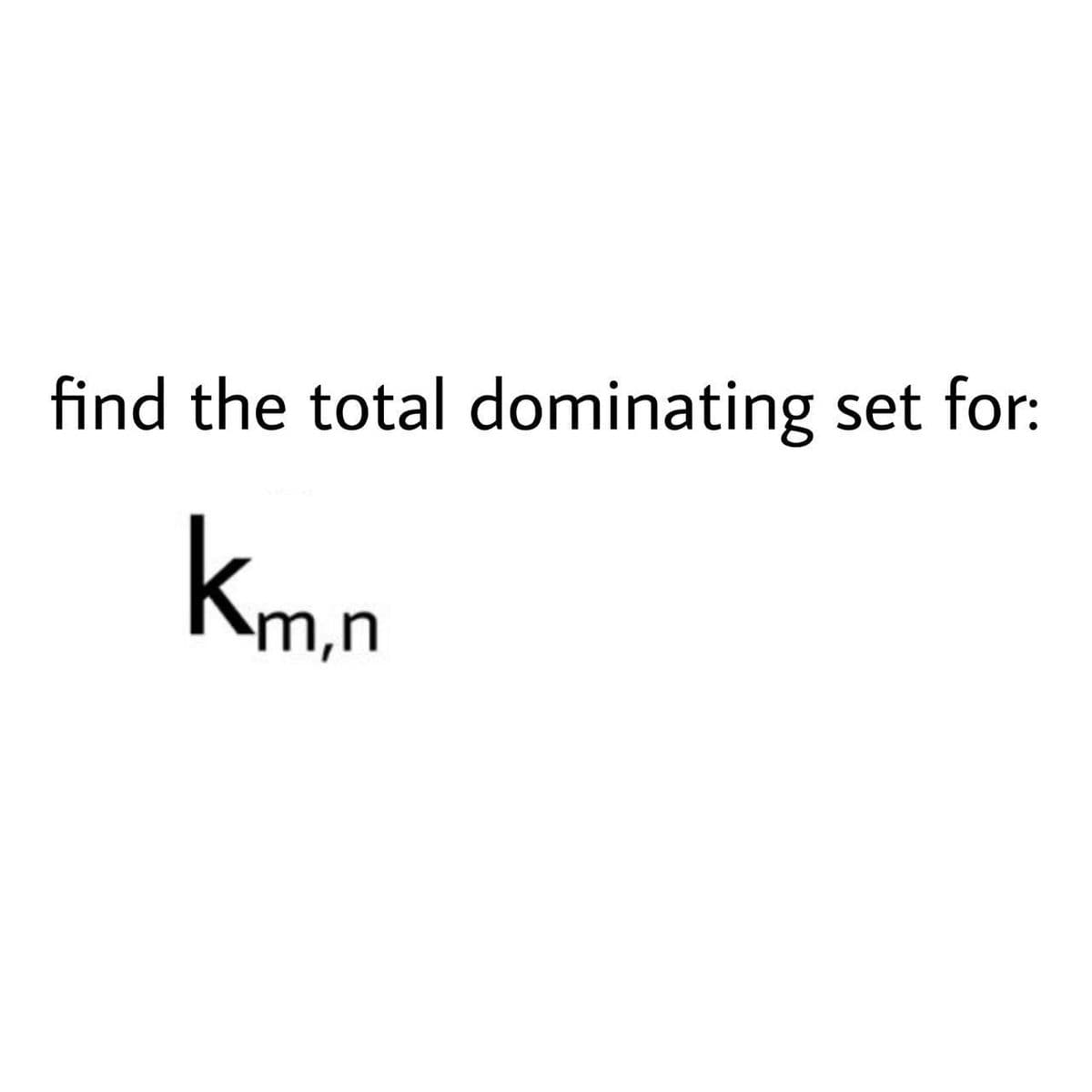 find the total dominating set for:
kmn
