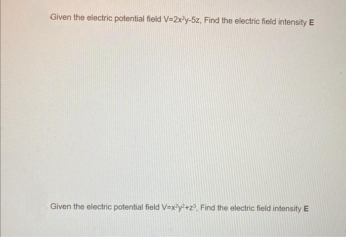 Given the electric potential field V=2x²y-5z, Find the electric field intensity E
Given the electric potential field V=x2y²+z³, Find the electric field intensity E