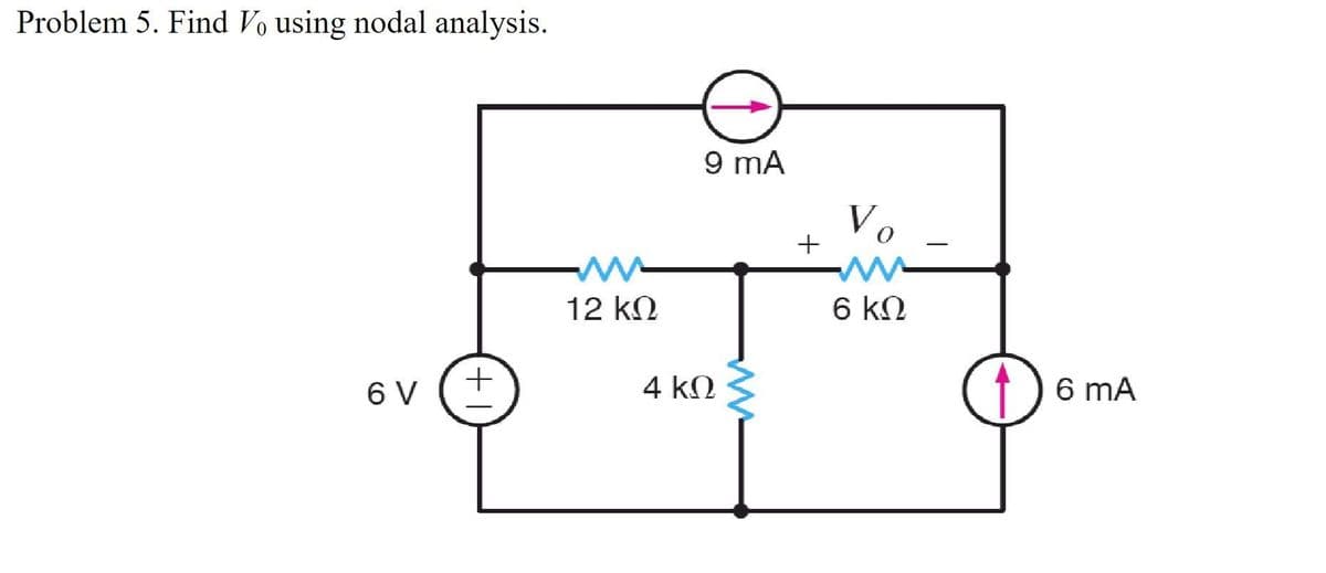 Problem 5. Find Vo using nodal analysis.
σν
+
ΕΛΛ
12 ΚΩ
9 mA
4 ΚΩ
+
Vo
6 ΚΩ
6 mA