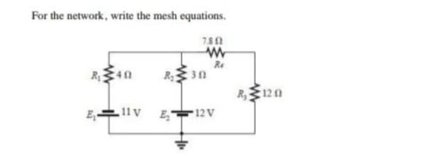 For the network, write the mesh equations.
780
Re
R 30
R,120
11V E
12 V
