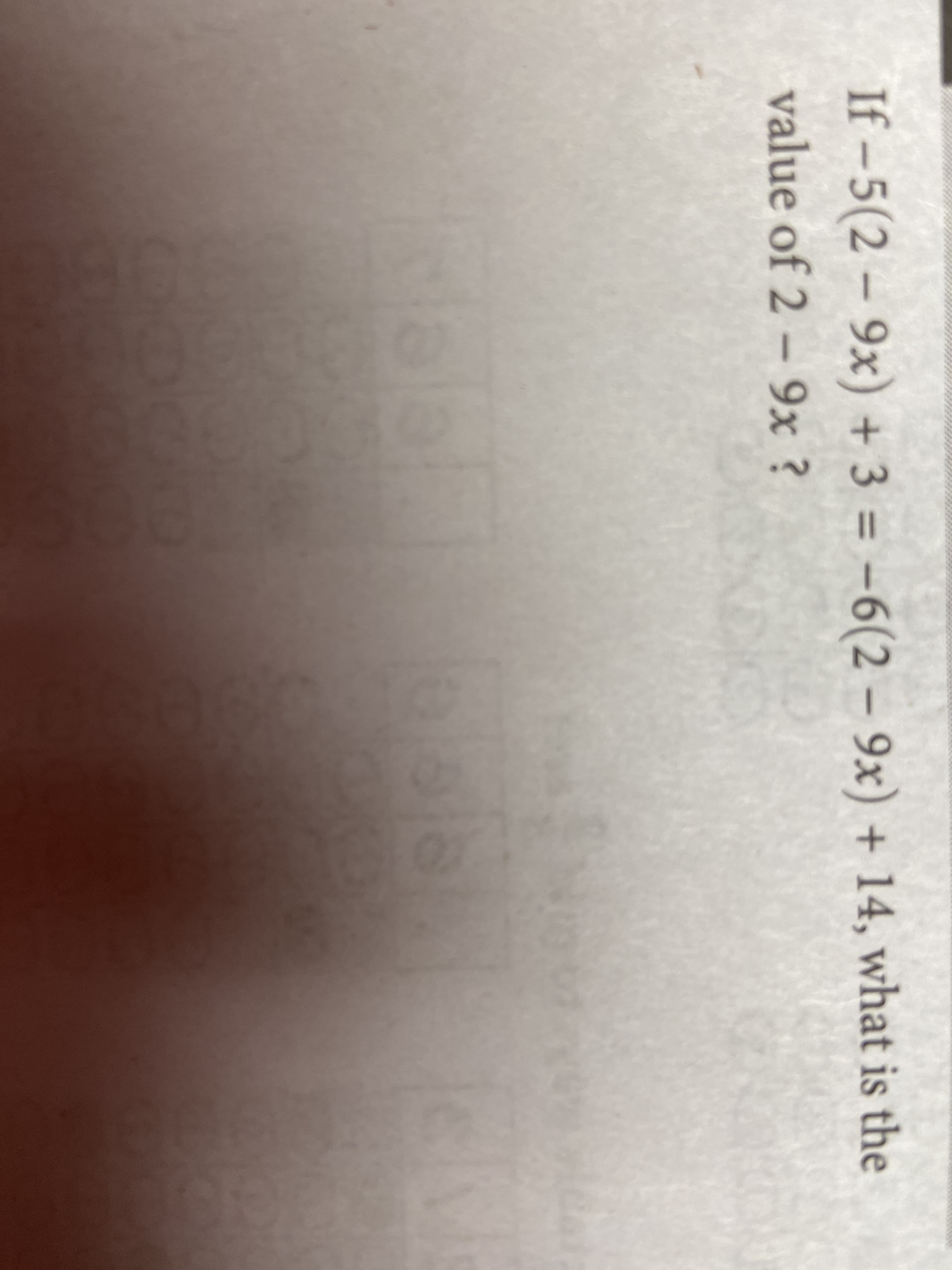 If - 5(2 – 9x) + 3 = -6(2 – 9x) + 14, what is the
value of 2 - 9x ?
