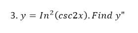 3. y = In? (csc2x). Find y"
у %3D
