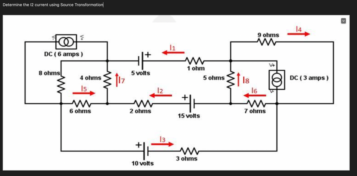 Determine the 12 current using Source Transformation
ş
DC (6 amps)
8 ohms
4 ohms
15
6 ohms
17
5 volts
2 ohms
#
10 volts
12
13
11
ww
1 ohm
#H
15 volts
3 ohms
5 ohms
18
9 ohms
www
16
ww
7 ohms
14
DC (3 amps)