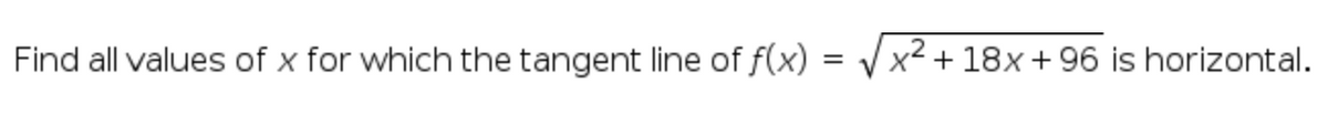 Find all values of x for which the tangent line of f(x) =
x2 + 18x + 96 is horizontal.
