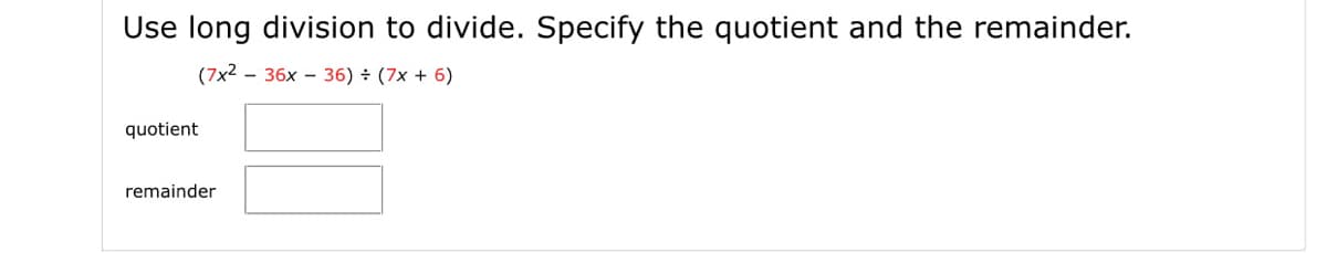 Use long division to divide. Specify the quotient and the remainder.
(7x2 - 36x - 36) ÷ (7x + 6)
quotient
remainder
