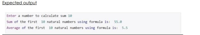 Expected output
Enter a number to calculate sum 10
SL
Sum of the first 10 natural numbers using formula is: 55.0
Average of the first 10 natural numbers using formula is: 5.5
