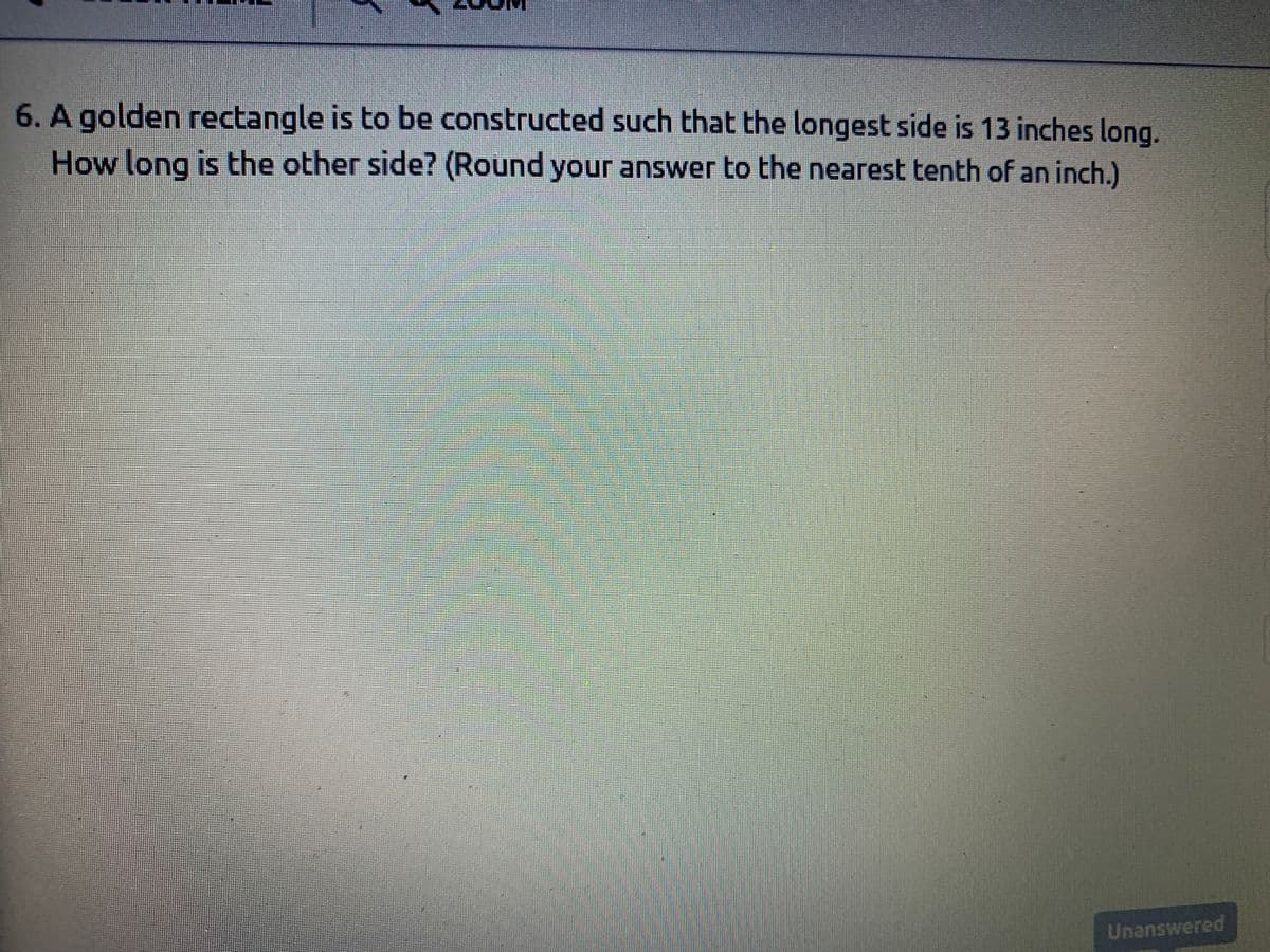 6. A golden rectangle is to be constructed such that the longest side is 13 inches long.
How long is the other side? (Round your answer to the nearest tenth of an inch.)
Unanswered
