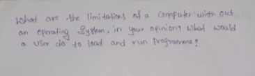 ohat are the limi dations al a Chompukr with out
an eperating yeem, in your opinien ihad wauld
a USev do 1o load and vun frogranma
