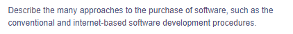 Describe the many approaches to the purchase of software, such as the
conventional and internet-based software development procedures.