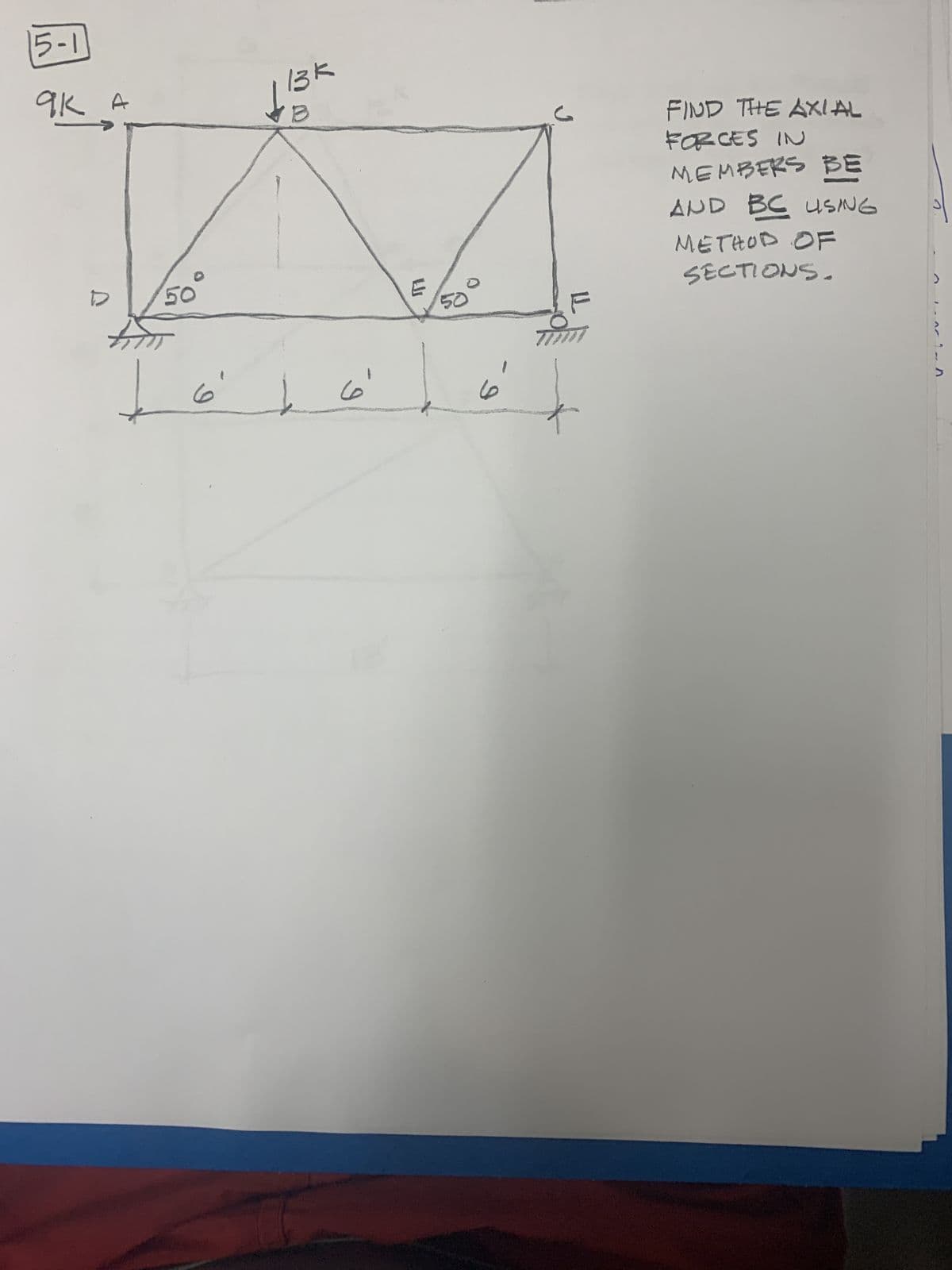 5-1
A
яка
D
50
6
13k
I
E
50
ما
TIM
FIND THE AXIAL
FORCES IN
MEMBERS BE
AND BC USING
METHOD OF
SECTIONS.
J