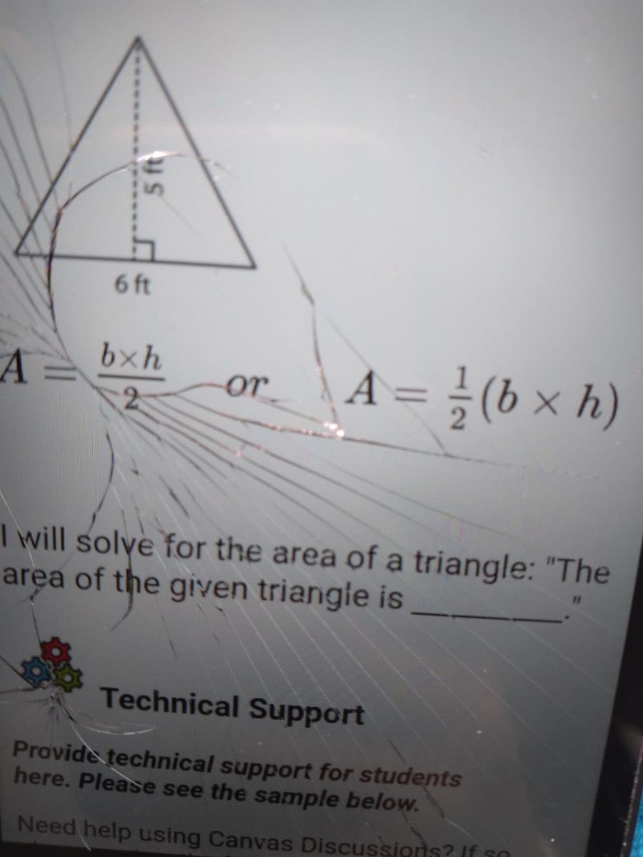 6 ft
A = }(b × h)
bxh
A =
or
I will solye for the area of a triangle: "The
area of the given triangie is
Technical Support
Provide technical support for students
here. Please see the sample below.
Need help using Canvas Discussjons? If so
5 ft
