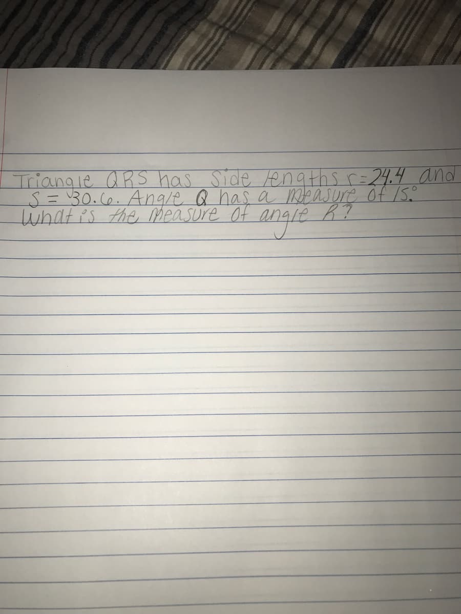 Triangle aRS has Side enaths r=24.4 and
S%=D30.60. Angle Q has a measure of 15.
what is the measure Of
ngle
